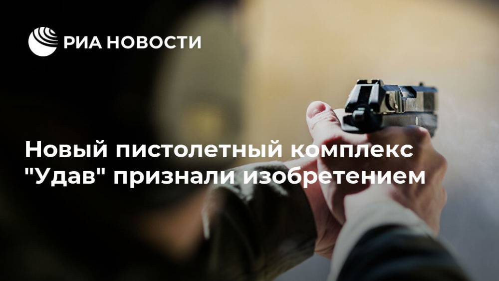Новый пистолетный комплекс "Удав" признали изобретением - ria.ru - Москва - Россия