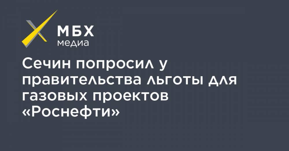 Игорь Сечин - Михаил Мишустин - Сечин попросил у правительства льготы для газовых проектов «Роснефти» - mbk.news