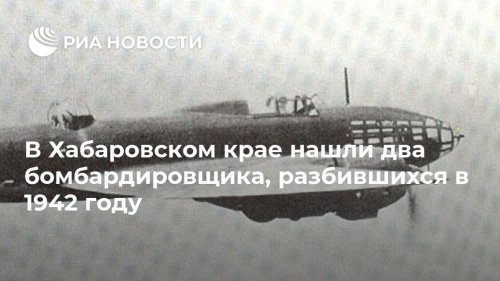 В Хабаровском крае нашли два бомбардировщика, разбившихся в 1942 году - ria.ru - Россия - Хабаровский край - Хабаровск