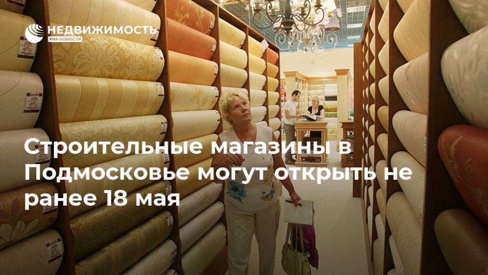 Строительные магазины в Подмосковье могут открыть не ранее 18 мая - realty.ria.ru - Москва - Московская обл.