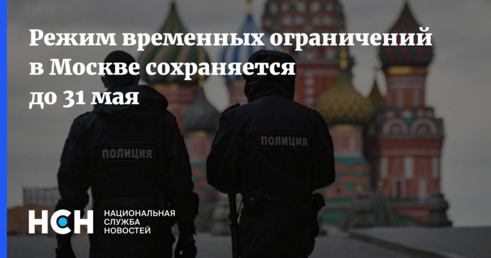 Режим временных ограничений в Москве сохраняется до 31 мая - nsn.fm - Москва - с. Однако