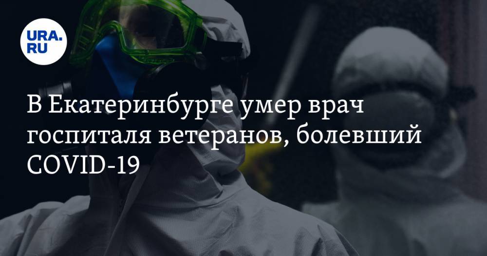 В Екатеринбурге умер врач госпиталя ветеранов, болевший COVID-19. Он практиковал народную медицину - ura.news - Екатеринбург
