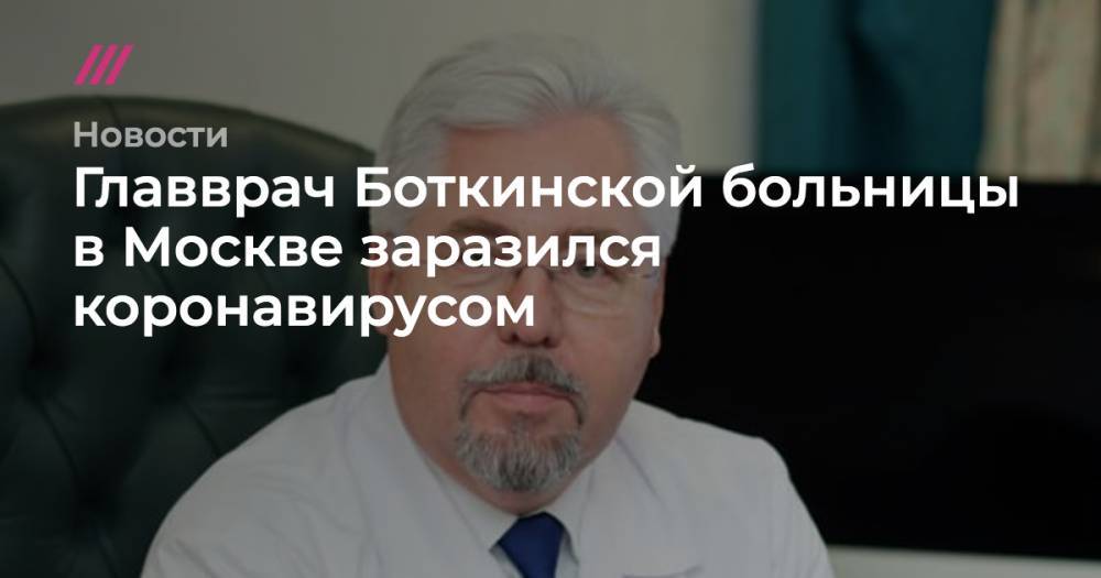 Денис Проценко - Главврач Боткинской больницы в Москве заразился коронавирусом - tvrain.ru - Москва - Россия - Санкт-Петербург