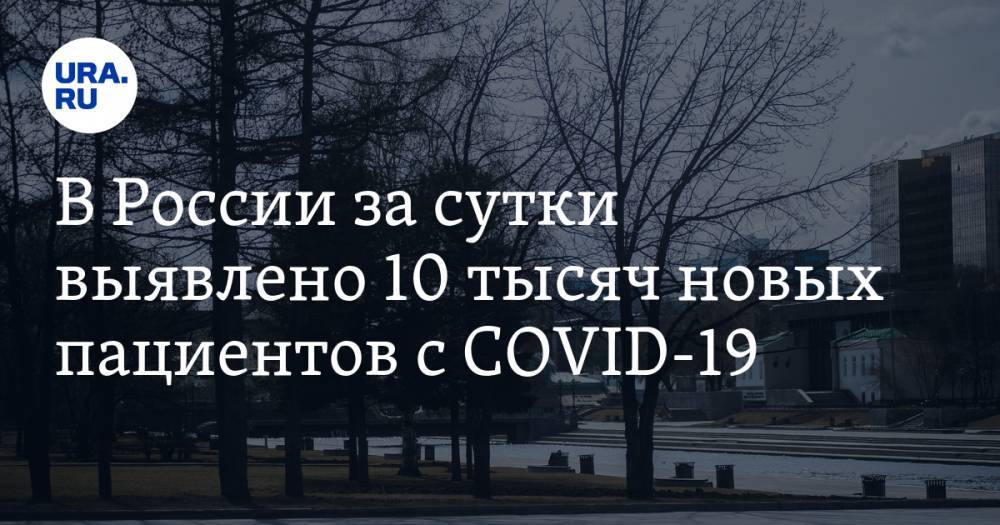 В России за сутки выявлено 10 тысяч новых пациентов с COVID-19 - ura.news - Москва - Россия - Московская обл. - Нижегородская обл.