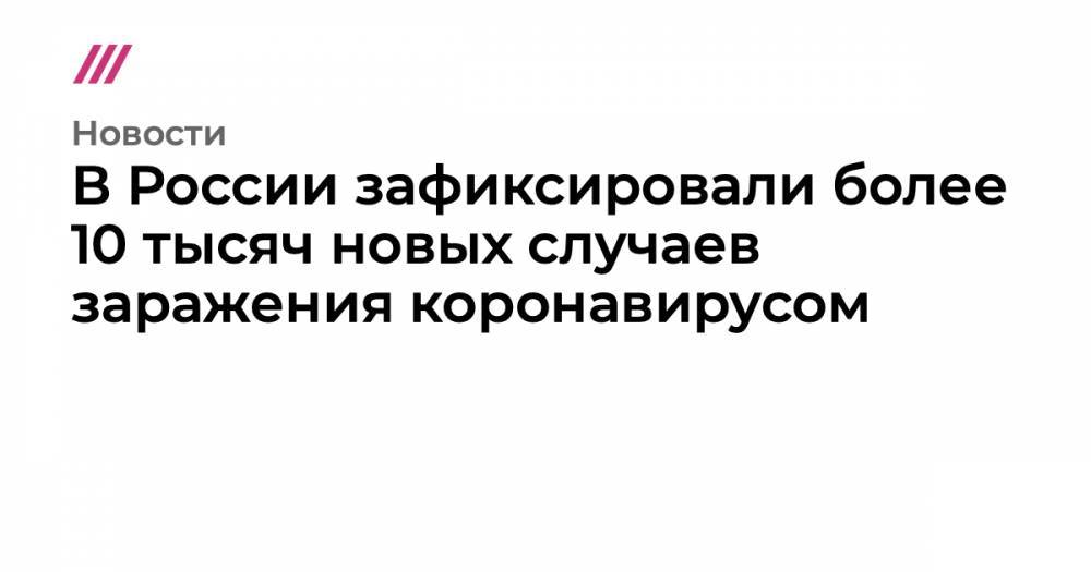 Джонс Хопкинс - В России зафиксировали более 10 тысяч новых случаев заражения коронавирусом - tvrain.ru - Москва - Россия - Санкт-Петербург - Московская обл. - Нижегородская обл.