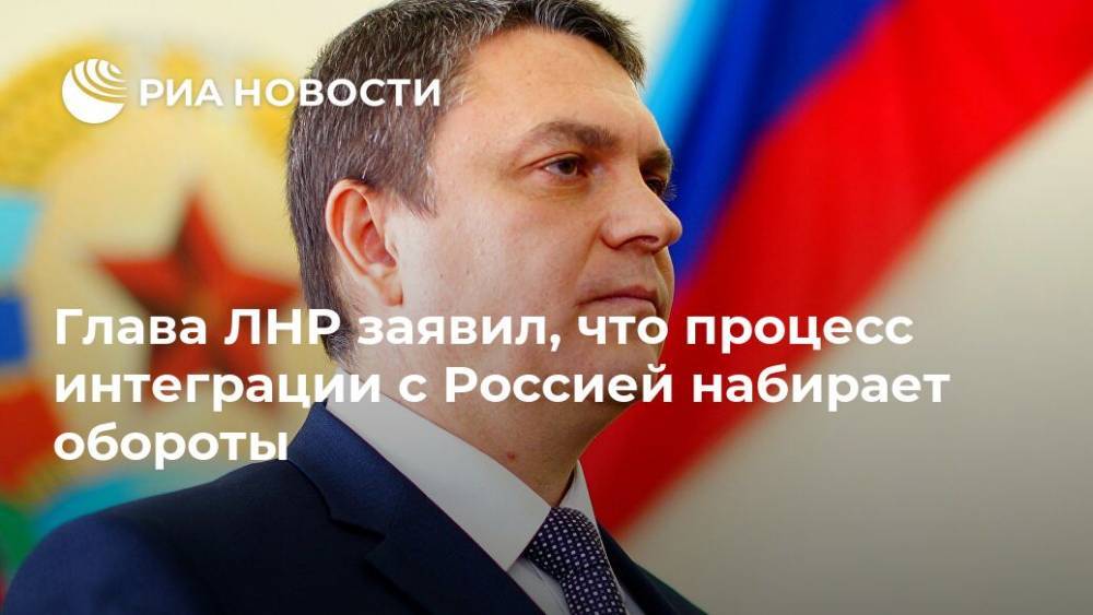 Леонид Пасечник - Глава ЛНР заявил, что процесс интеграции с Россией набирает обороты - ria.ru - Россия - ЛНР - Донбасс - Луганск - Минск