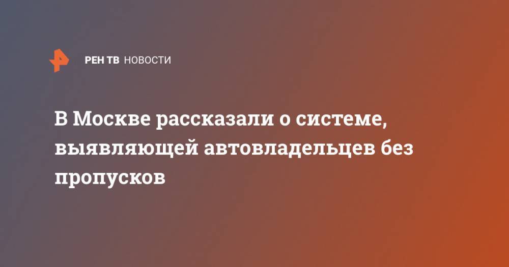 В Москве рассказали о системе, выявляющей автовладельцев без пропусков - ren.tv - Москва - Россия