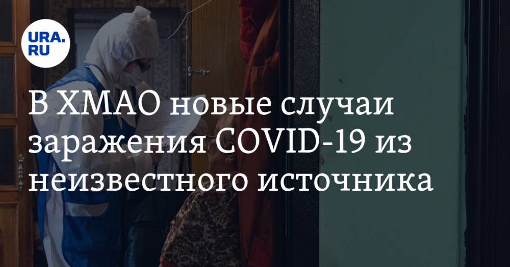 В ХМАО новые случаи заражения COVID-19 из неизвестного источника - ura.news - Югра