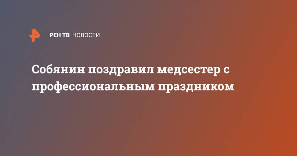 Сергей Собянин - Собянин поздравил медсестер с профессиональным праздником - ren.tv - Москва - Россия