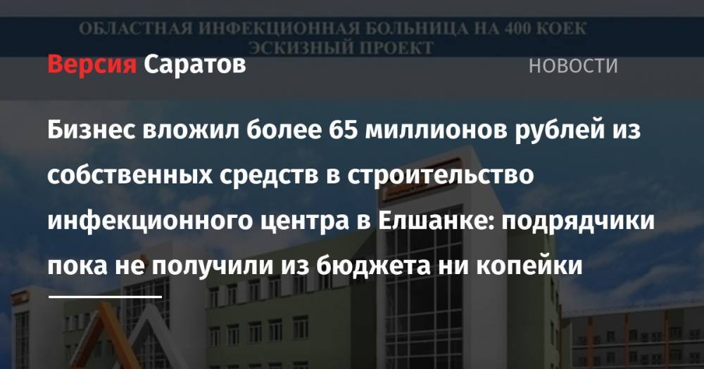 Бизнес вложил более 65 миллионов рублей из собственных средств в строительство инфекционного центра в Елшанке: подрядчики пока не получили из бюджета ни копейки - nversia.ru - Москва - Россия - Саратов