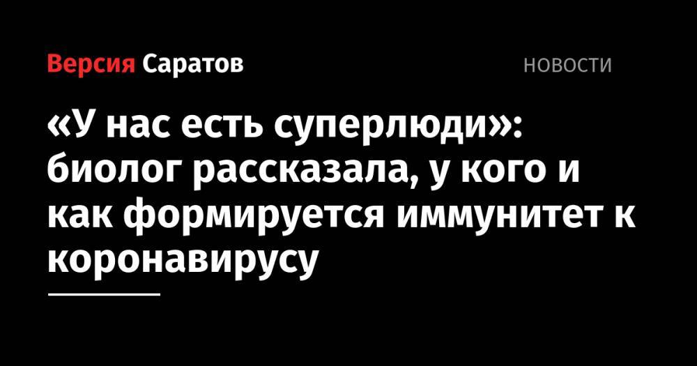 Анча Баранова - «У нас есть суперлюди»: биолог рассказала, у кого и как формируется иммунитет к коронавирусу - nversia.ru - США