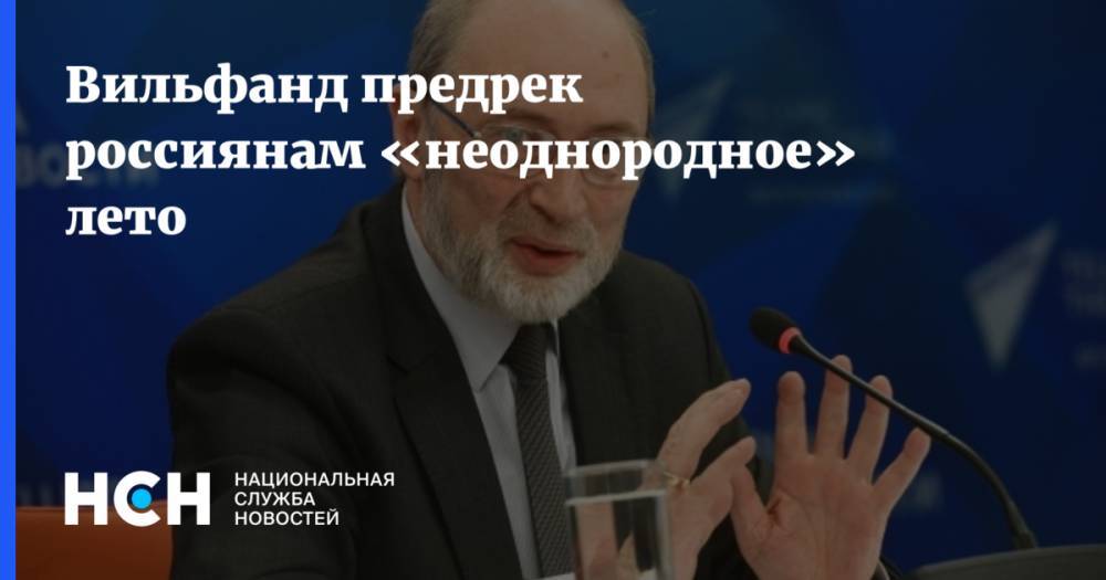 Роман Вильфанд - Вильфанд предрек россиянам «неоднородное» лето - nsn.fm - Россия