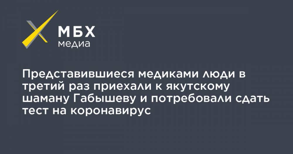 Александр Габышев - Алексей Прянишников - Представившиеся медиками люди в третий раз приехали к якутскому шаману Габышеву и потребовали сдать тест на коронавирус - mbk.news - Москва - респ. Саха - Якутск