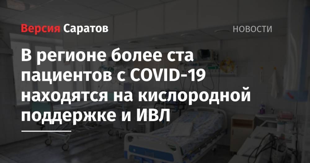 Валерий Радаев - Станислав Шувалов - Олег Костин - В регионе более ста пациентов с COVID-19 находятся на кислородной поддержке и ИВЛ - nversia.ru - Саратовская обл.