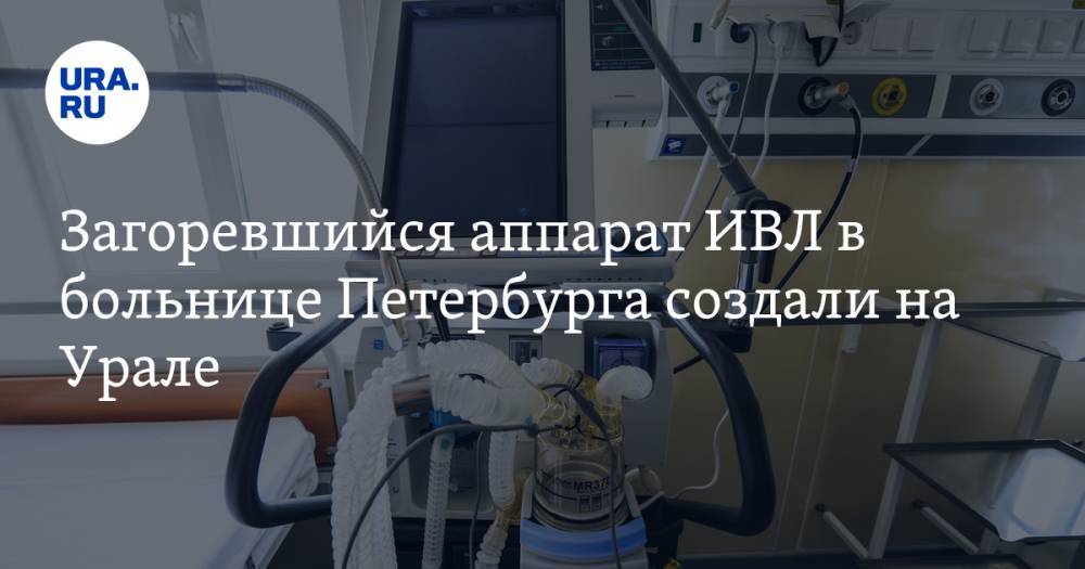 Георгий СВЯТОЙ - Загоревшийся аппарат ИВЛ в больнице Петербурга создали на Урале - ura.news - Москва - Санкт-Петербург - Уральск