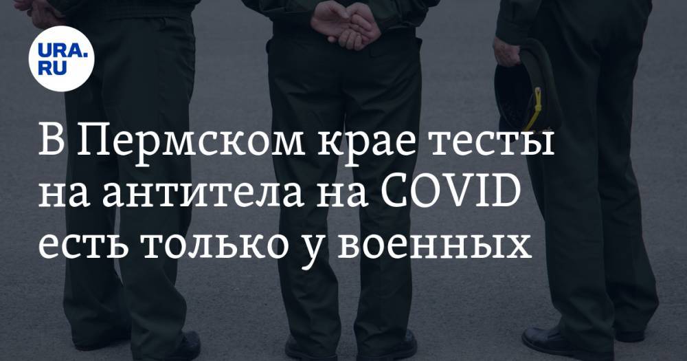 Евгений Смирнов - В Пермском крае тесты на антитела на COVID есть только у военных - ura.news - Пермский край