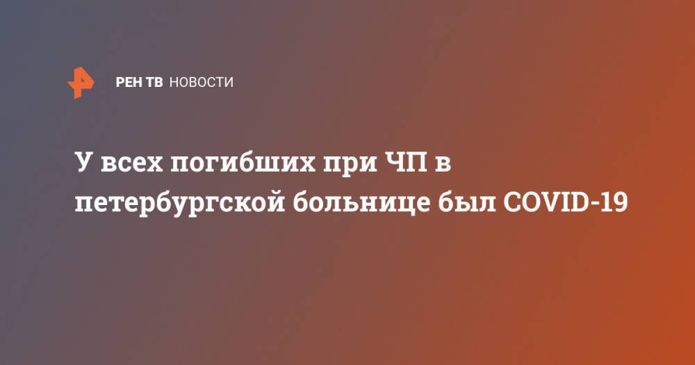 Георгий СВЯТОЙ - У всех погибших при ЧП в петербургской больнице был COVID-19 - ren.tv - Санкт-Петербург