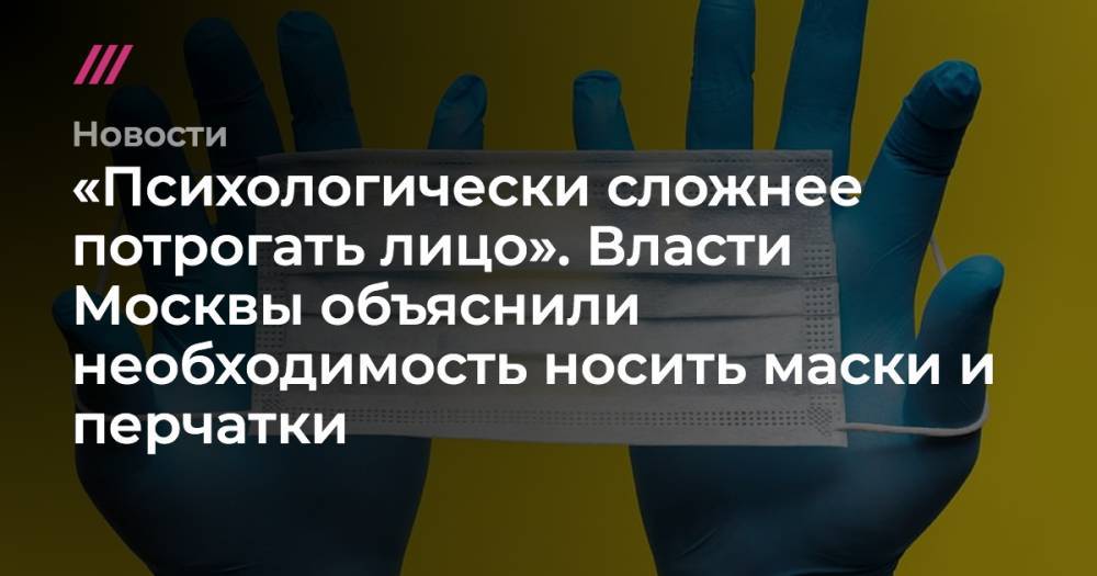 Андрей Тяжельников - «Психологически сложнее потрогать лицо». Власти Москвы объяснили необходимость носить маски и перчатки - tvrain.ru - Москва