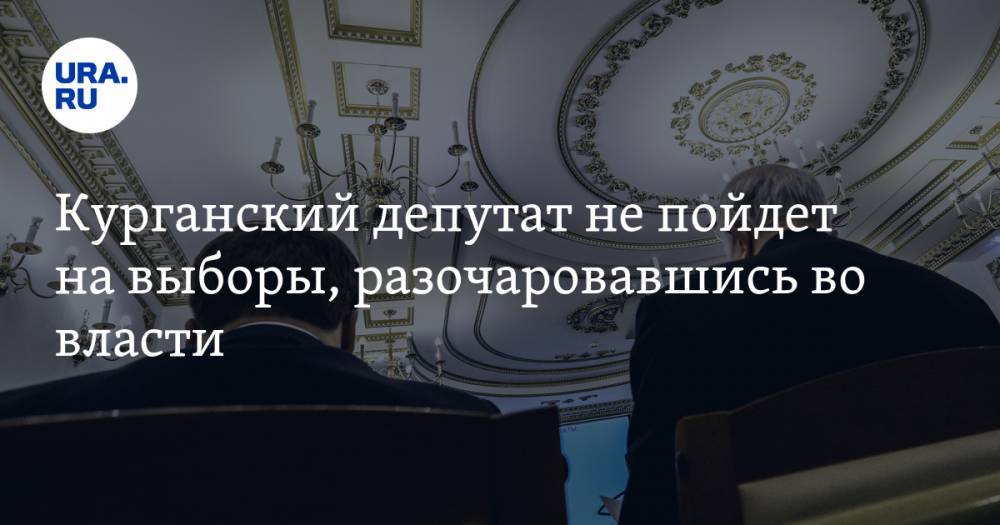 Курганский депутат не пойдет на выборы, разочаровавшись во власти - ura.news - Курган