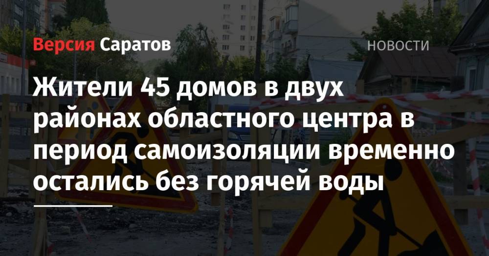 Жители 45 домов в двух районах областного центра в период самоизоляции временно остались без горячей воды - nversia.ru - Саратов