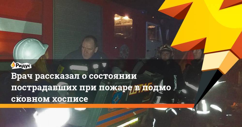 Врач рассказал осостоянии пострадавших при пожаре вподмосковном хосписе - ridus.ru - Московская обл. - Красногорск