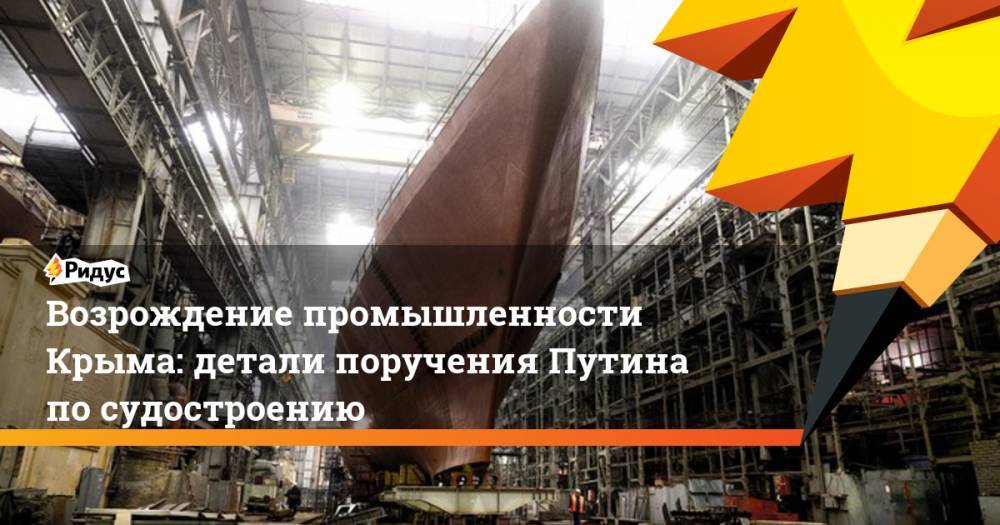 Владимир Путин - Возрождение промышленности Крыма: детали поручения Путина по судостроению - ridus.ru - Россия - Крым - Севастополь