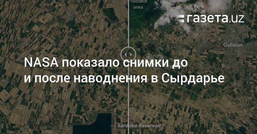 NASA показало снимки до и после наводнения в Сырдарье - gazeta.uz - США - Казахстан - Узбекистан