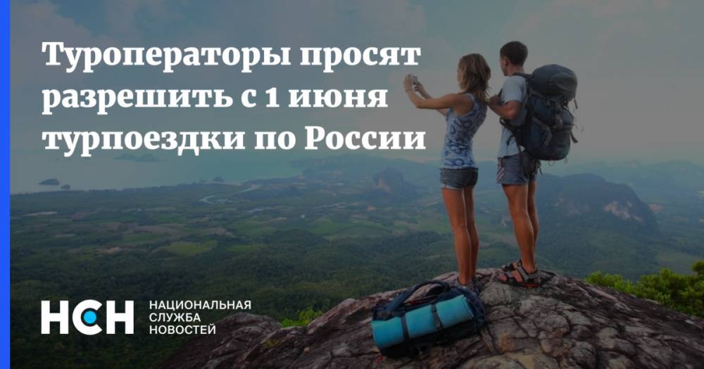 Туроператоры просят разрешить с 1 июня турпоездки по России - nsn.fm - Россия