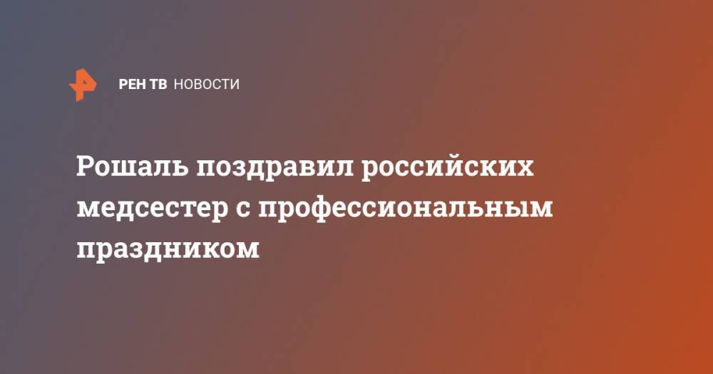 Леонид Рошаль - Рошаль поздравил российских медсестер с профессиональным праздником - ren.tv - Россия