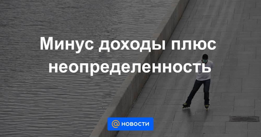 Минус доходы плюс неопределенность - news.mail.ru