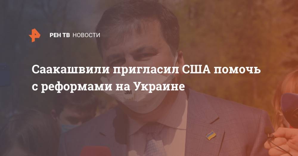 Михаил Саакашвили - Саакашвили пригласил США помочь с реформами на Украине - ren.tv - США - Украина - Киев - Грузия - Тбилиси