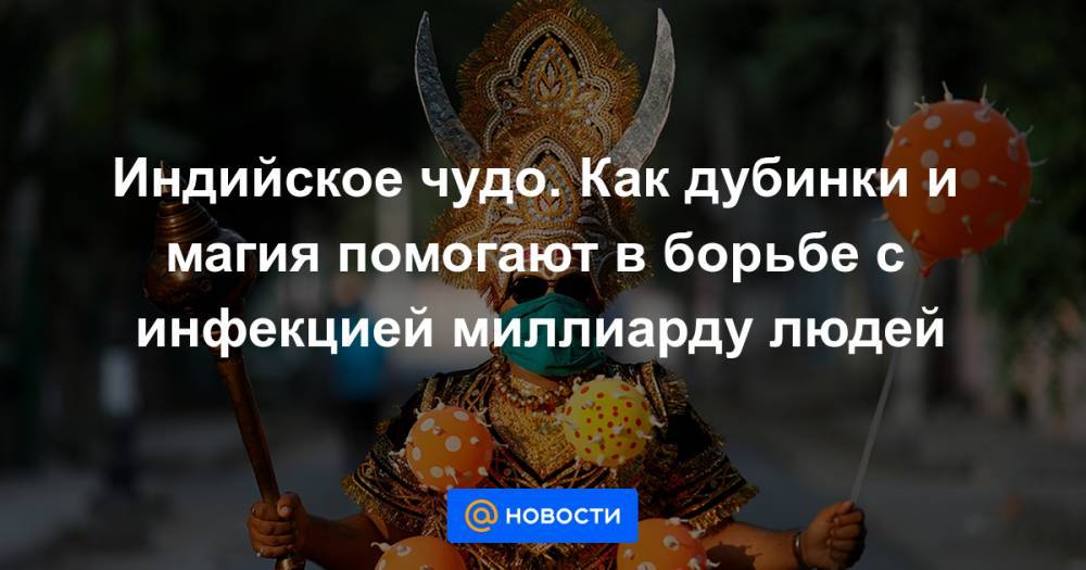 Индийское чудо. Как дубинки и магия помогают в борьбе с инфекцией миллиарду людей - news.mail.ru - США - Италия - Индия - Испания