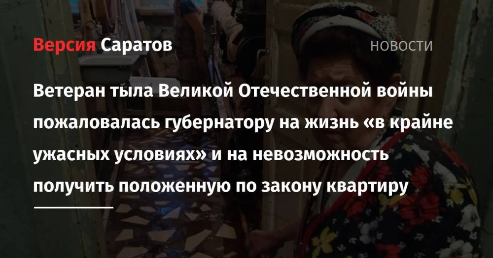 Валерий Радаев - Ветеран тыла Великой Отечественной войны пожаловалась губернатору на жизнь «в крайне ужасных условиях» и на невозможность получить положенную по закону квартиру - nversia.ru - Саратов