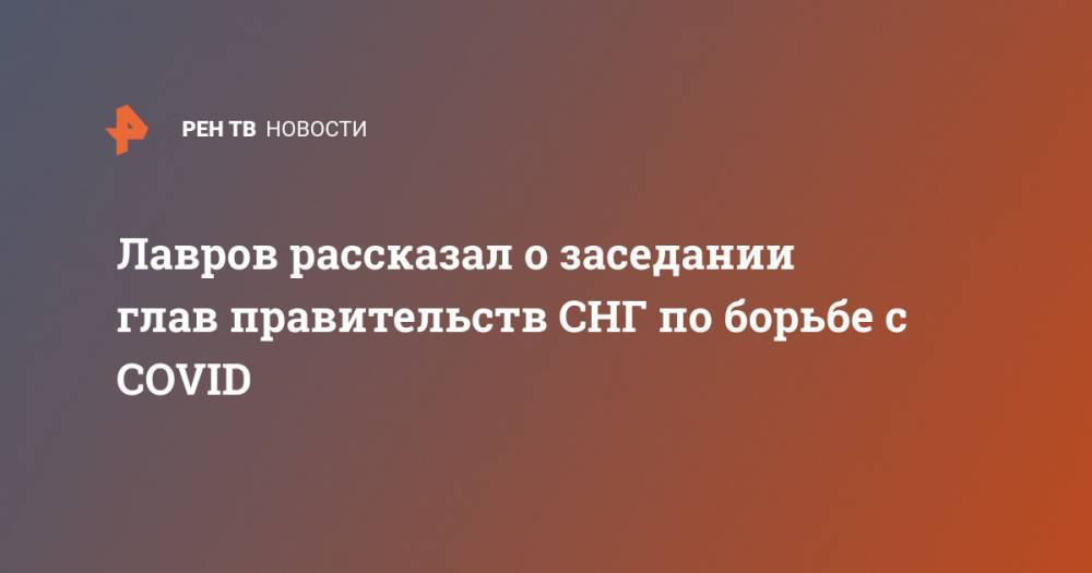 Сергей Лавров - Лавров рассказал о заседании глав правительств СНГ по борьбе с COVID - ren.tv - Россия - США - Ташкент
