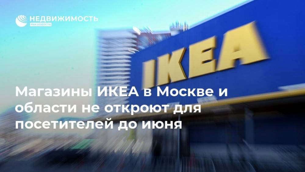 Андрей Воробьев - Магазины ИКЕА в Москве и области не откроют для посетителей до июня - realty.ria.ru - Москва - Московская обл.