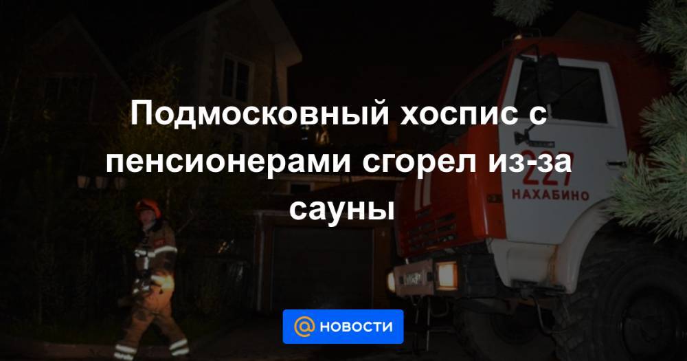 Подмосковный хоспис с пенсионерами сгорел из-за сауны - news.mail.ru - Россия - Московская обл. - Красногорск