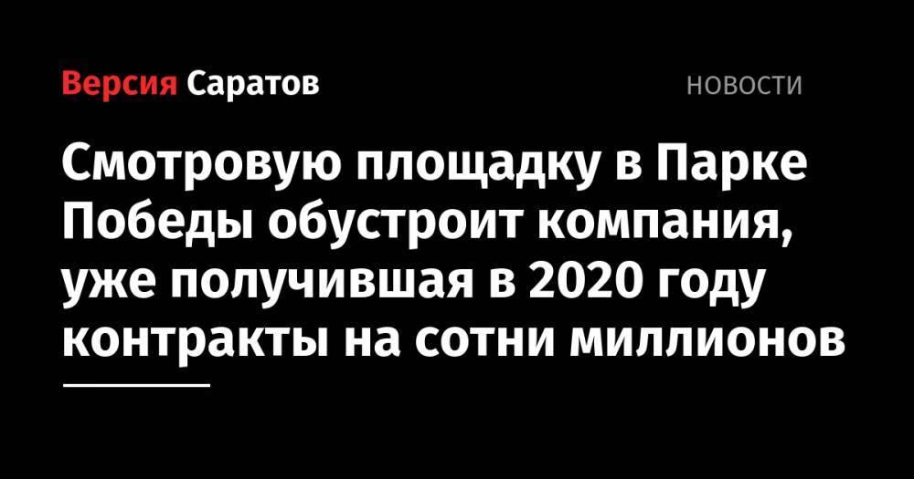 Смотровую площадку в Парке Победы обустроит компания, уже получившая в 2020 году контракты на сотни миллионов - nversia.ru - Саратов