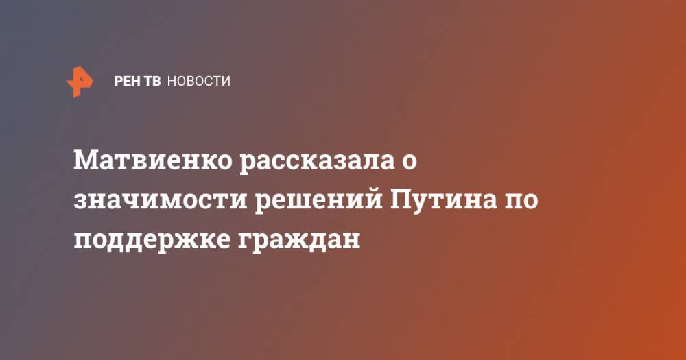 Владимир Путин - Валентина Матвиенко - Матвиенко рассказала о значимости решений Путина по поддержке граждан - ren.tv - Россия