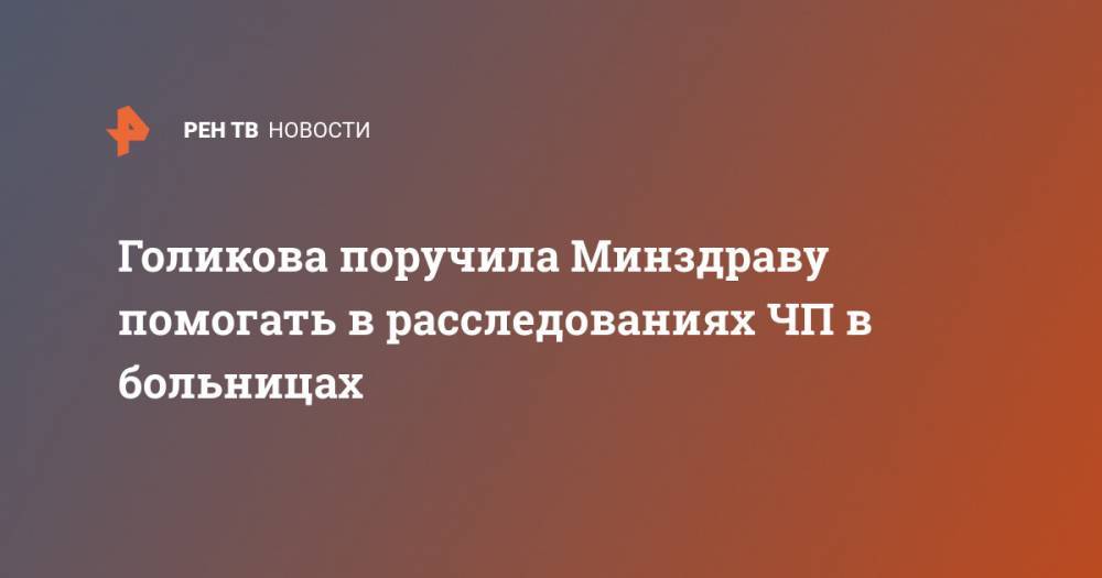 Татьяна Голикова - Георгий СВЯТОЙ - Голикова поручила Минздраву помогать в расследованиях ЧП в больницах - ren.tv - Москва - Россия - Санкт-Петербург - Уральск
