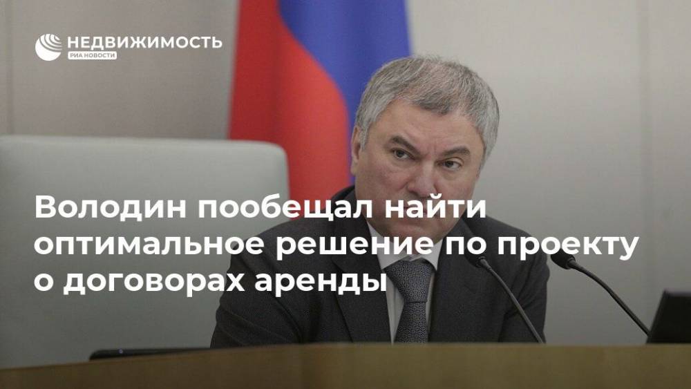 Вячеслав Володин - Володин пообещал найти оптимальное решение по проекту о договорах аренды - realty.ria.ru - Москва