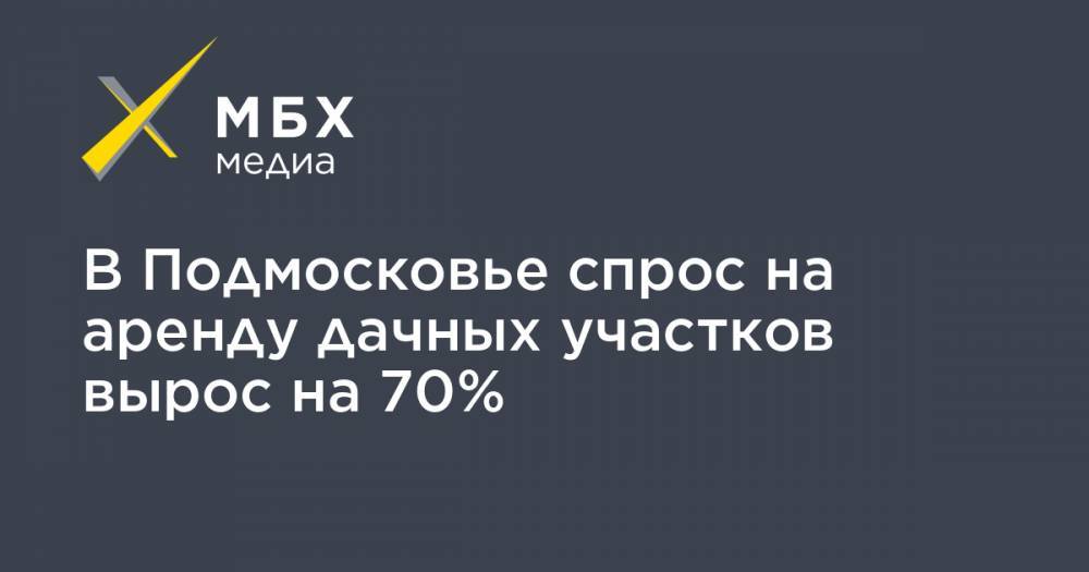 Никита Чаплин - В Подмосковье спрос на аренду дачных участков вырос на 70% - mbk.news - Московская обл.