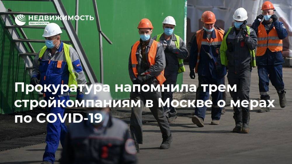 Сергей Собянин - Прокуратура напомнила трем стройкомпаниям в Москве о мерах по COVID-19 - realty.ria.ru - Москва - Строительство