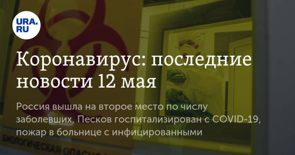 Дмитрий Песков - Джон Хопкинс - Коронавирус: последние новости 12 мая. Россия вышла на второе место по числу заболевших, Песков госпитализирован с COVID-19, пожар в больнице с инфицированными - ura.news - Россия - США - Испания