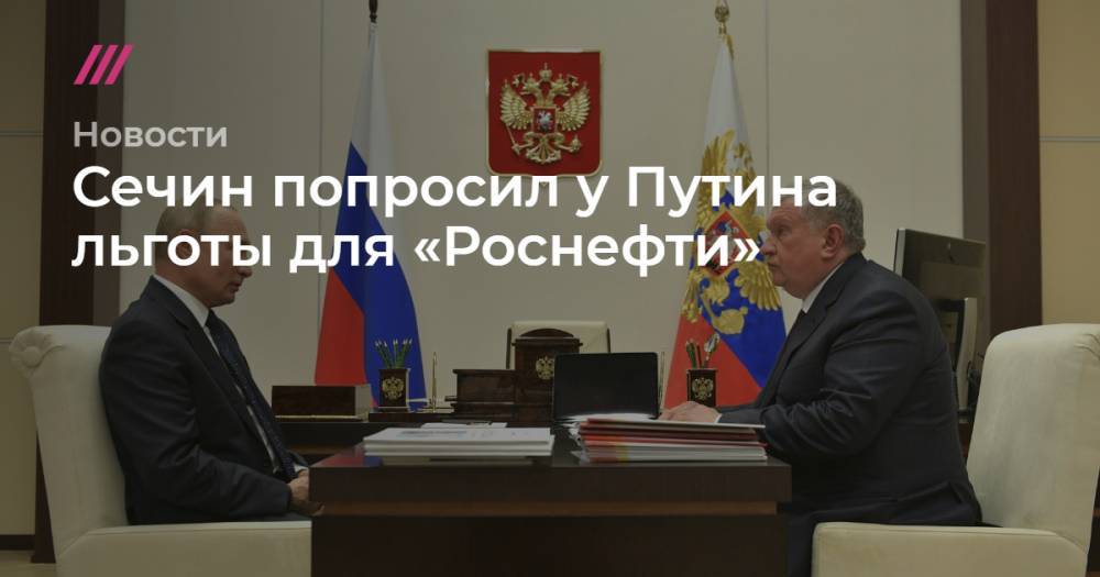 Михаил Мишустин - Сечин попросил у Путина льготы для «Роснефти» - tvrain.ru
