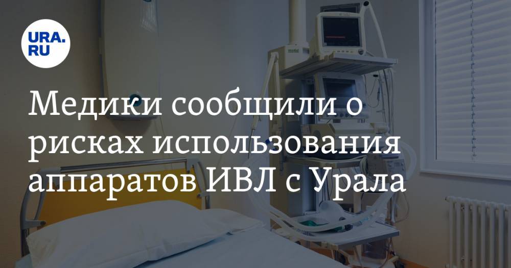 Медики сообщили о рисках использования аппаратов ИВЛ с Урала. Их купили десятки регионов России - ura.news - Москва - Россия - Санкт-Петербург - Уральск