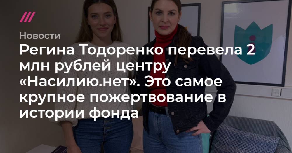 Регина Тодоренко - Регина Тодоренко перевела 2 млн рублей центру «Насилию.нет». Это самое крупное пожертвование в истории фонда - tvrain.ru