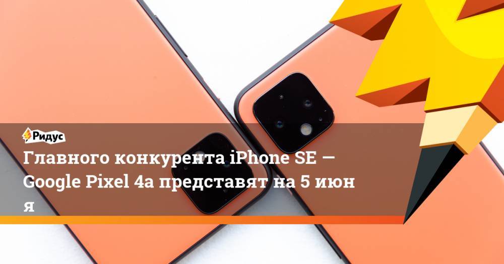 Главного конкурента iPhone SE— Google Pixel 4a представят на5июня - ridus.ru - США