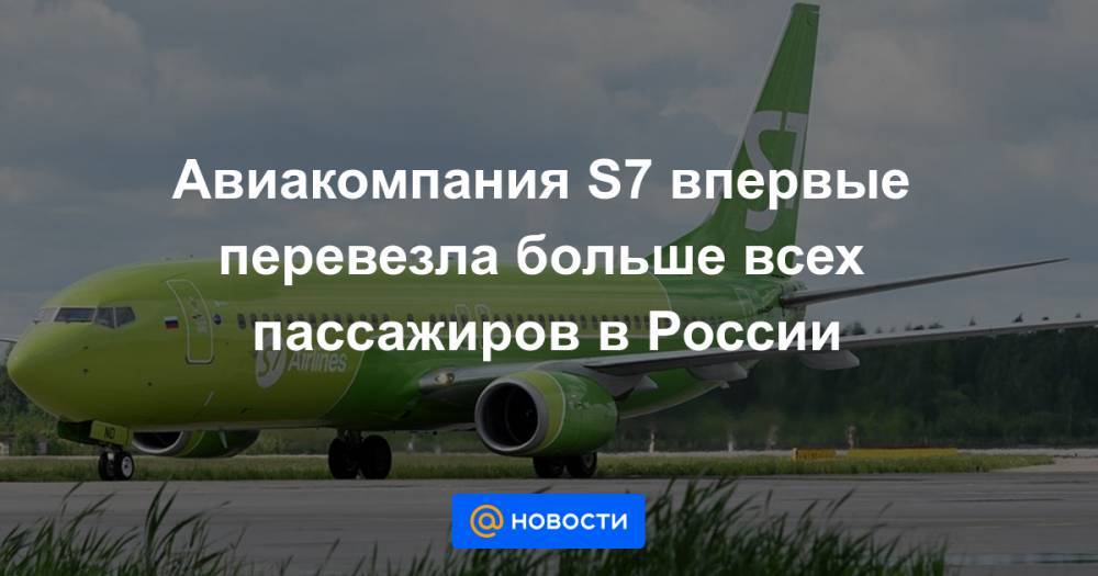Авиакомпания S7 впервые перевезла больше всех пассажиров в России - news.mail.ru - Москва - Россия - Новосибирск