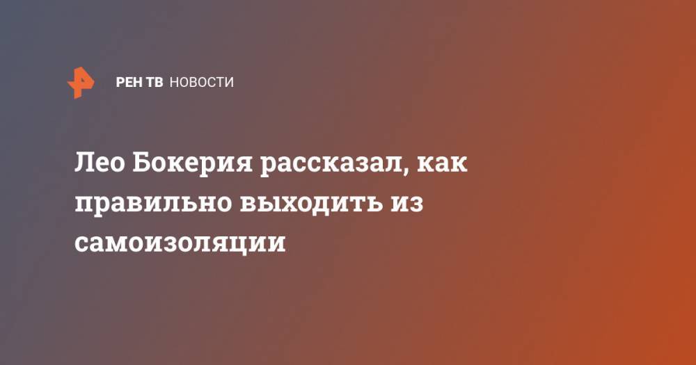 Лео Бокерия - Лео Бокерия рассказал, как правильно выходить из самоизоляции - ren.tv