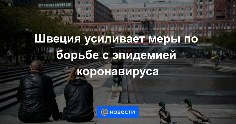 Швеция усиливает меры по борьбе с эпидемией коронавируса - news.mail.ru - Швеция